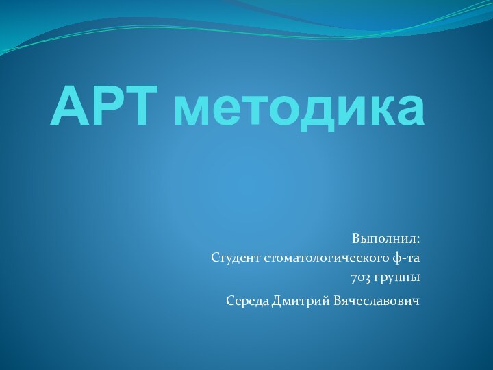 АРТ методикаВыполнил:Студент стоматологического ф-та703 группыСереда Дмитрий Вячеславович