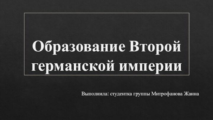 Образование Второй германской империиВыполнила: студентка группы Митрофанова Жанна