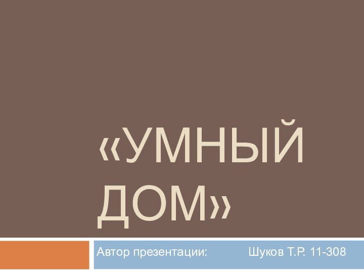 «Умный Дом»Автор презентации:      Шуков Т.Р. 11-308