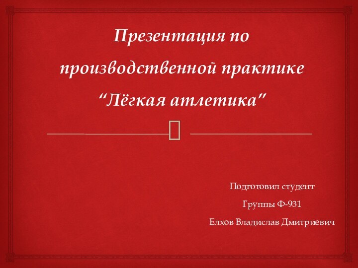 Презентация по производственной практике “Лёгкая атлетика”Подготовил студентГруппы Ф-931Елхов Владислав Дмитриевич