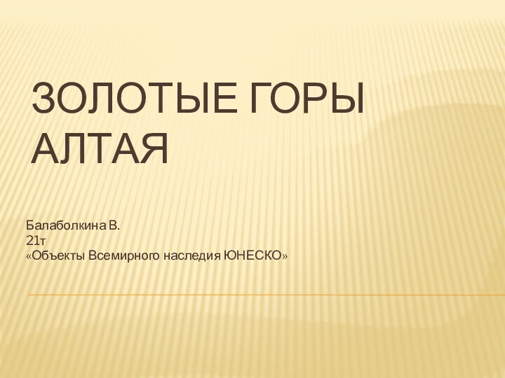 Золотые горы АлтаяБалаболкина В.21т«Объекты Всемирного наследия ЮНЕСКО»