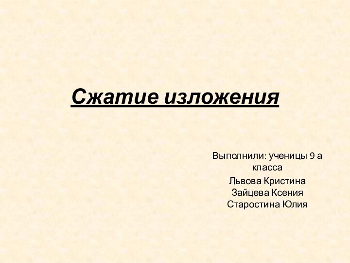 Сжатие изложенияВыполнили: ученицы 9 а классаЛьвова Кристина Зайцева Ксения Старостина Юлия