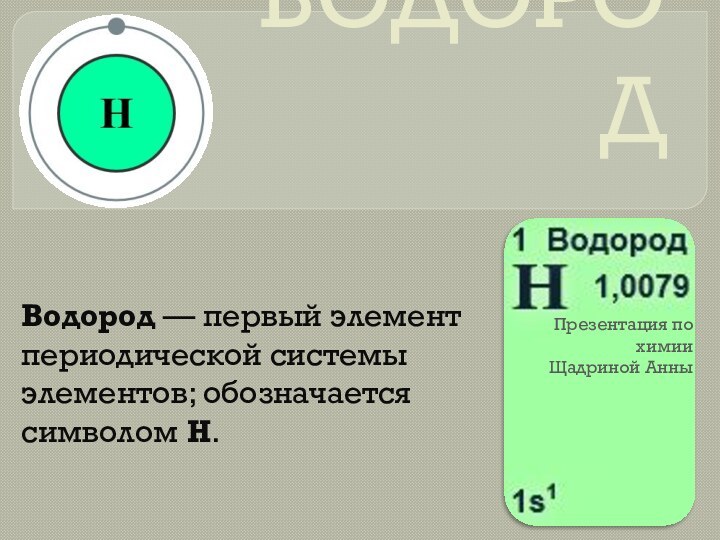 ВОДОРОДВодород — первый элемент периодической системы элементов; обозначается символом H. Презентация по химииЩадриной Анны