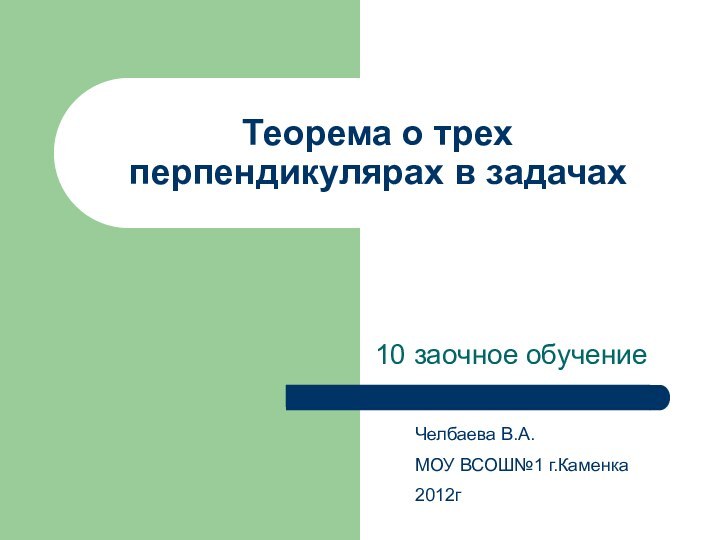 Теорема о трех перпендикулярах в задачах10 заочное обучениеЧелбаева В.А.МОУ ВСОШ№1 г.Каменка 2012г