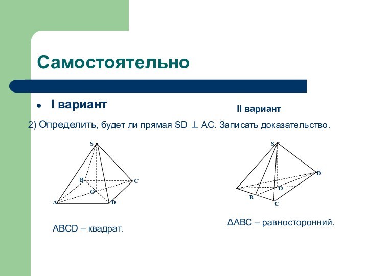 СамостоятельноI вариант II вариант 2) Определить, будет ли прямая SD  AC.