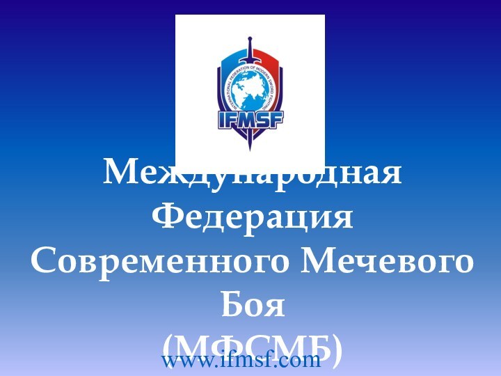 Международная Федерация Современного Мечевого Боя  (МФСМБ)www.ifmsf.com