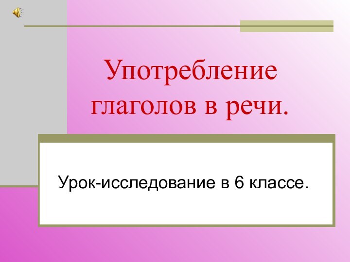 Употребление глаголов в речи.Урок-исследование в 6 классе.