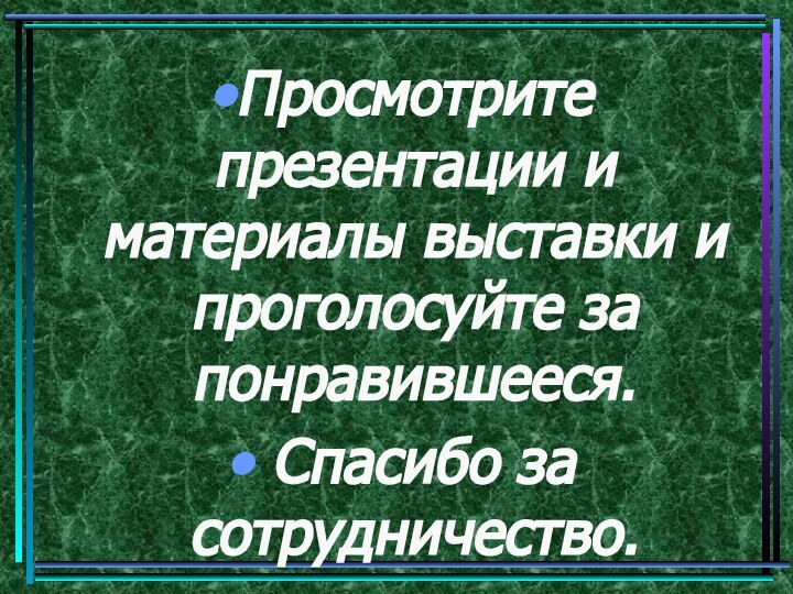 Просмотрите презентации и материалы выставки и проголосуйте за понравившееся. Спасибо за сотрудничество.