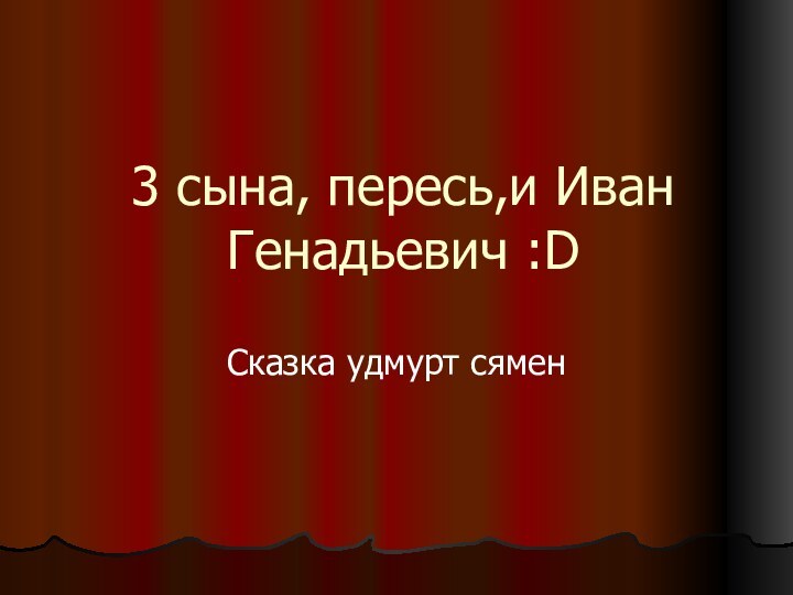 3 сына, пересь,и Иван Генадьевич :DСказка удмурт сямен