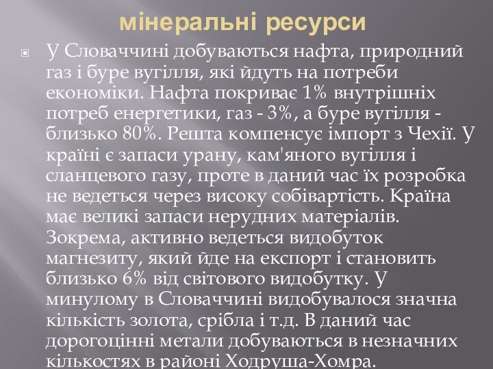 мінеральні ресурсиУ Словаччині добуваються нафта, природний газ і буре вугілля, які йдуть