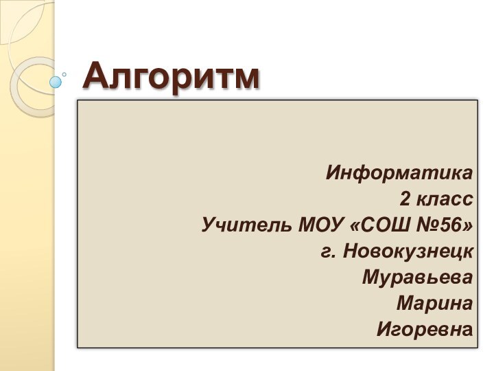 АлгоритмИнформатика2 классУчитель МОУ «СОШ №56»г. НовокузнецкМуравьева Марина Игоревна