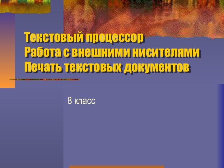 Текстовый процессор Работа с внешними нисителями Печать текстовых документов8 класс