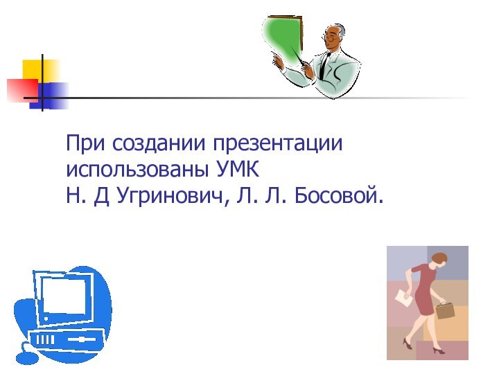 При создании презентации использованы УМК  Н. Д Угринович, Л. Л. Босовой.