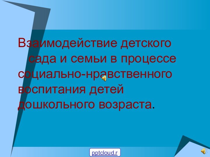 Взаимодействие детского     	сада и семьи в процессе