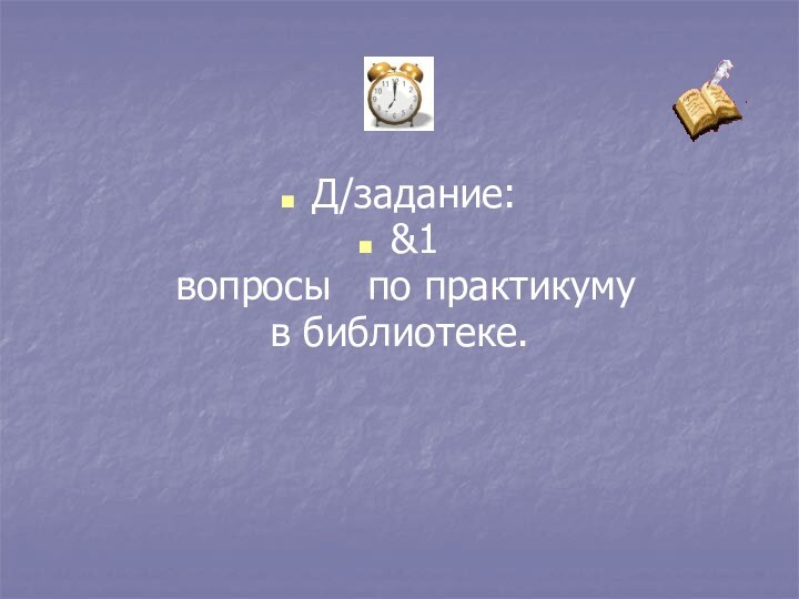 Д/задание:&1 вопросы  по практикуму в библиотеке.