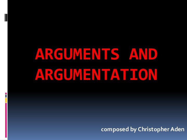 Arguments and argumentationcomposed by Christopher Aden