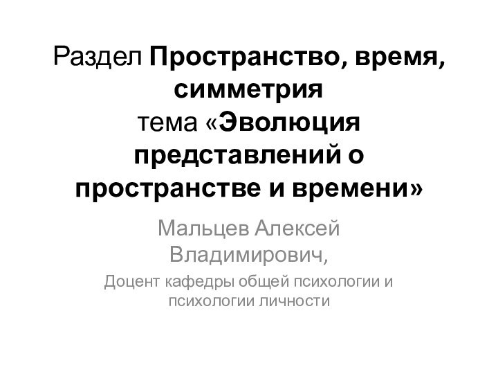 Раздел Пространство, время, симметрия  тема «Эволюция представлений о пространстве и времени»Мальцев