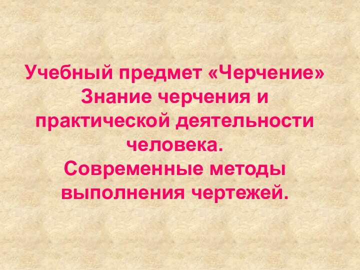 Учебный предмет «Черчение» Знание черчения и практической деятельности человека. Современные методы выполнения чертежей.