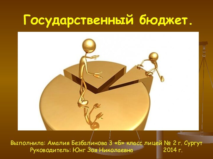 Государственный бюджет.Выполнила: Амалия Безбалинова 3 «Б» класс лицей № 2 г. СургутРуководитель:
