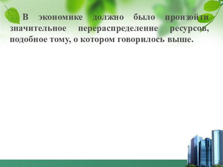 В экономике должно было произойти значительное перераспределение ресурсов, подобное тому, о котором говорилось выше.