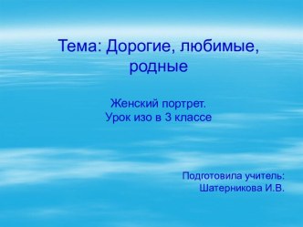 Тема: Дорогие, любимые, родныеЖенский портрет.Урок изо в 3 классе