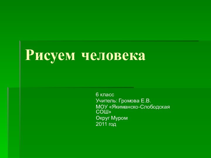 Рисуем человека6 классУчитель: Громова Е.В.МОУ «Якиманско-Слободская СОШ»Округ Муром2011 год