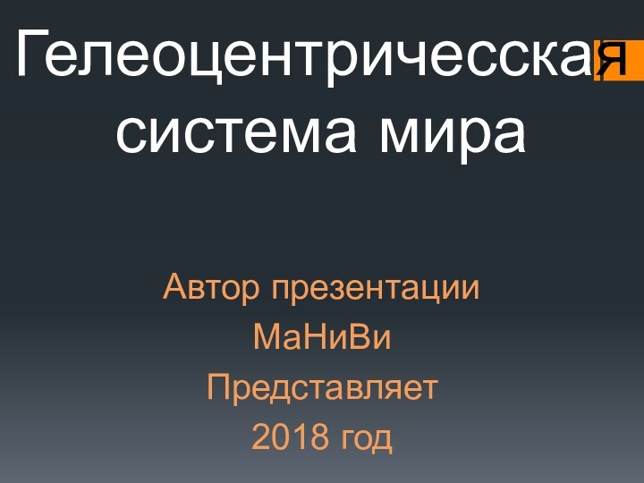 Гелеоцентричесская система мира Автор презентацииМаНиВиПредставляет 2018 год