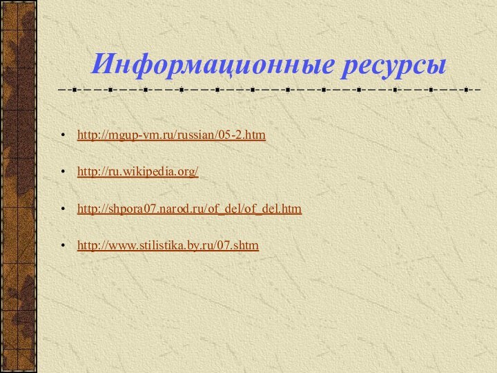 Информационные ресурсыhttp://mgup-vm.ru/russian/05-2.htm http://ru.wikipedia.org/ http://shpora07.narod.ru/of_del/of_del.htm http://www.stilistika.by.ru/07.shtm 