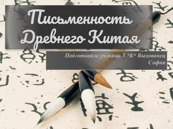 Письменность Древнего КитаяПодготовила ученица 5 *Б* Выхованец София