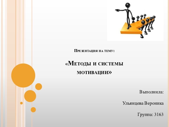 Презентация на тему:   «Методы и системы мотивации» Выполнила:Ульянцева ВероникаГруппа: 3163