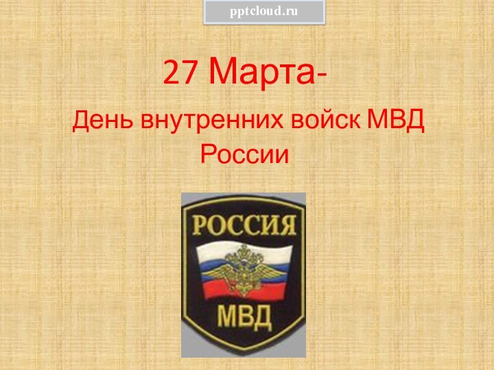 27 Марта-  День внутренних войск МВД России