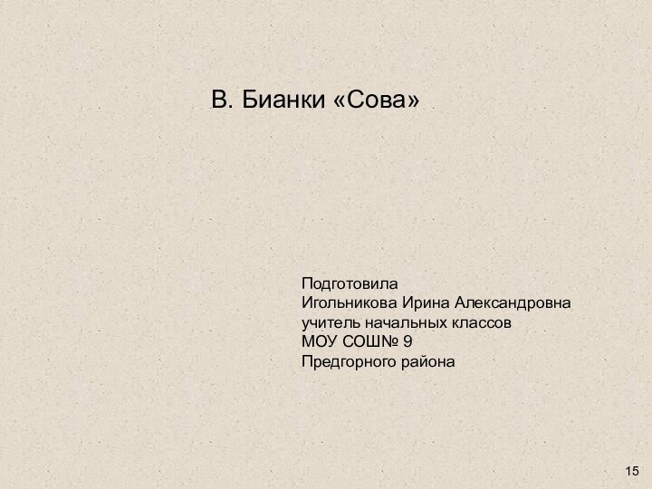 Подготовила Игольникова Ирина Александровнаучитель начальных классовМОУ СОШ№ 9Предгорного районаВ. Бианки «Сова»15