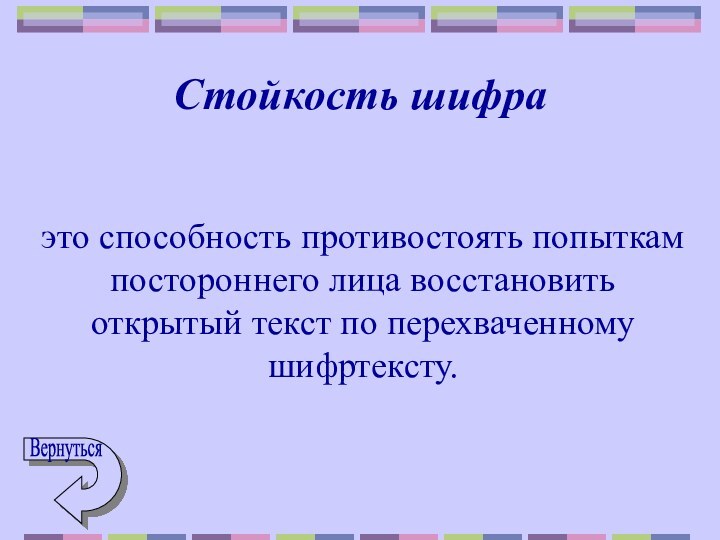 Стойкость шифраэто способность противостоять попыткам постороннего лица восстановить открытый текст по перехваченному шифртексту.