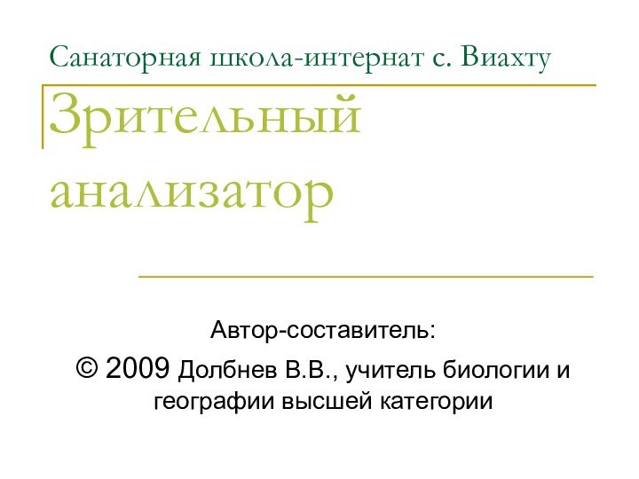 Санаторная школа-интернат с. Виахту Зрительный анализаторАвтор-составитель:© 2009 Долбнев В.В., учитель биологии и географии высшей категории