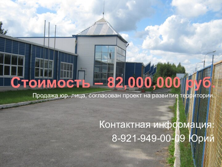 Стоимость – 82,000,000 руб.Продажа юр. лица, согласован проект на развитие территории.Контактная информация:8-921-949-00-09 Юрий