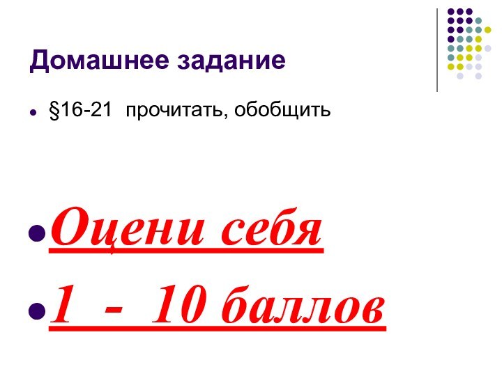 Домашнее задание§16-21 прочитать, обобщитьОцени себя1 - 10 баллов