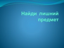 Найди  лишний предмет