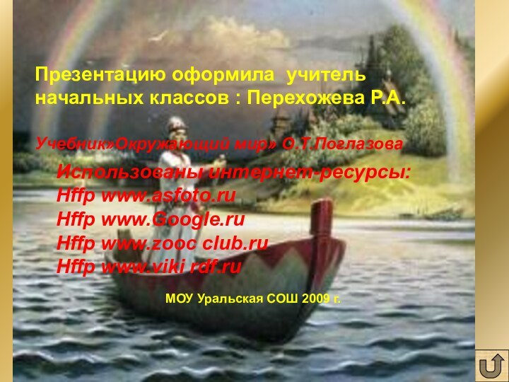 Презентацию оформила учитель начальных классов : Перехожева Р.А.Учебник»Окружающий мир» О.Т.Поглазова МОУ Уральская