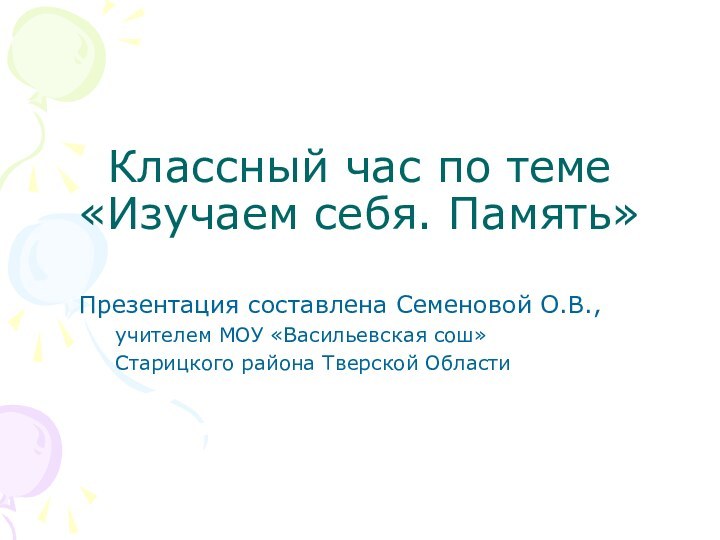 Классный час по теме «Изучаем себя. Память»Презентация составлена Семеновой О.В.,учителем МОУ «Васильевская