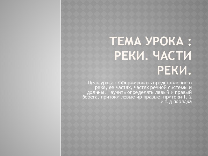 Тема урока : Реки. Части реки. Цель урока : Сформировать представление о