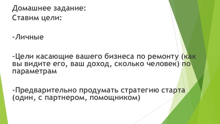 Домашнее задание:Ставим цели:-Личные-Цели касающие вашего бизнеса по ремонту (как вы видите его,