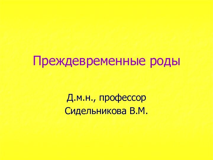 Преждевременные родыД.м.н., профессорСидельникова В.М.