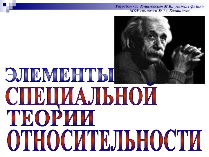 ЭЛЕМЕНТЫ ТЕОРИИОТНОСИТЕЛЬНОСТИСПЕЦИАЛЬНОЙРазработка: Клинковская М.В., учитель физики МОУ гимназии № 7 г. Балтийска