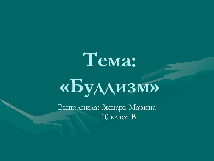 Тема: «Буддизм»Выполнила: Зыцарь Марина      10 класс В