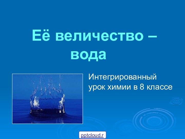 Её величество –       вода Интегрированный урок химии в 8 классе