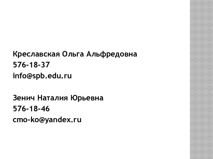 Креславская Ольга Альфредовна576-18-37info@spb.edu.ruЗенич Наталия Юрьевна576-18-46cmo-ko@yandex.ru