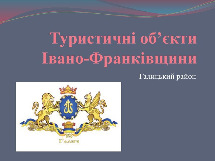 Туристичні об’єкти  Івано-Франківщини Галицький район