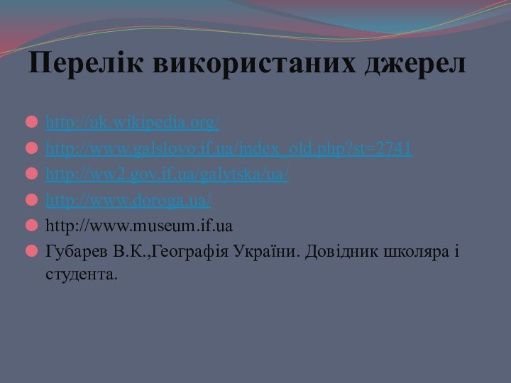 Перелік використаних джерелhttp://uk.wikipedia.org/http://www.galslovo.if.ua/index_old.php?st=2741http://ww2.gov.if.ua/galytska/ua/http://www.doroga.ua/http://www.museum.if.uaГубарев В.К.,Географія України. Довідник школяра і студента.