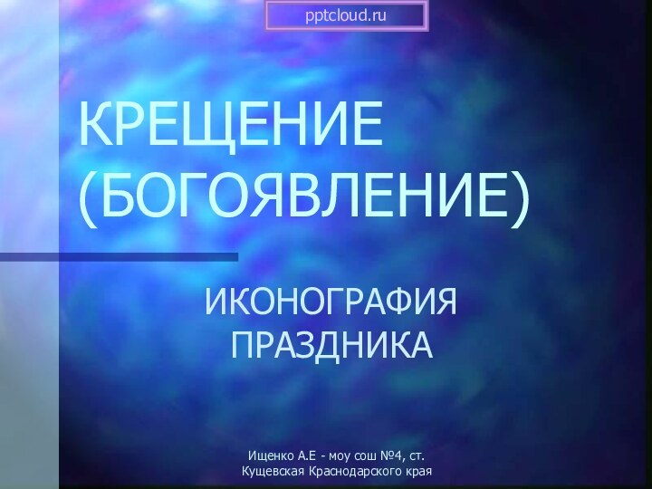 КРЕЩЕНИЕ (БОГОЯВЛЕНИЕ)ИКОНОГРАФИЯ ПРАЗДНИКАИщенко А.Е - моу сош №4, ст. Кущевская Краснодарского края