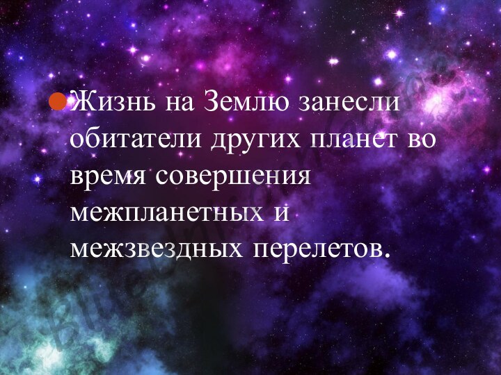 Жизнь на Землю занесли обитатели других планет во время совершения межпланетных и межзвездных перелетов.